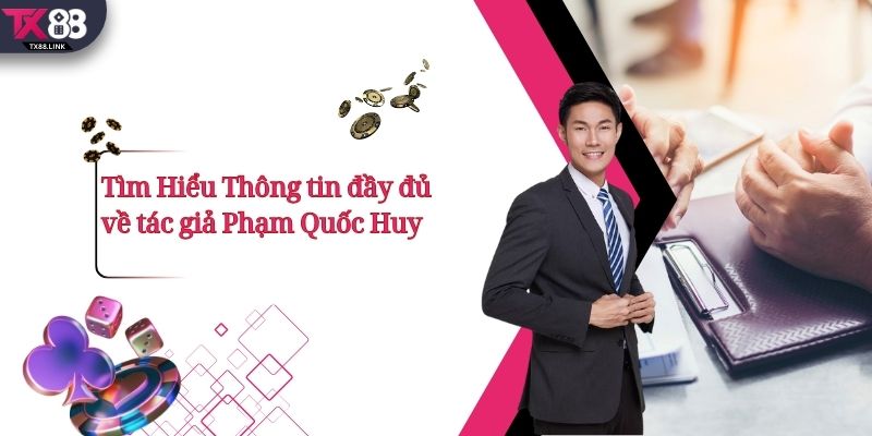 Tìm Hiểu Thông tin đầy đủ về tác giả Phạm Quốc Huy.