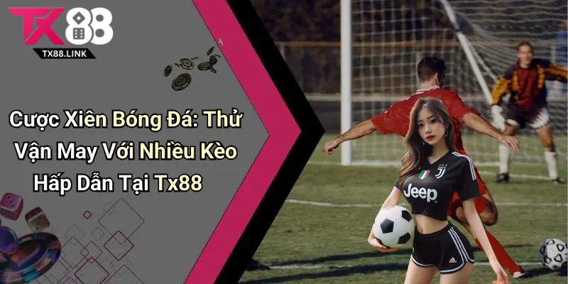 Cược Xiên Bóng Đá: Thử Vận May Với Nhiều Kèo Hấp Dẫn Tại Tx88