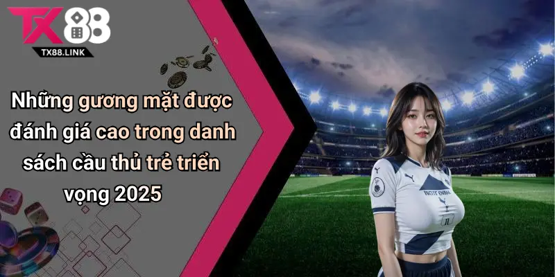 Cầu Thủ Trẻ Triển Vọng 2025: Khám Phá Dàn Sao Sân Cỏ Mới Nổi 4 Những gương mặt được đánh giá cao trong danh sách cầu thủ trẻ triển vọng 2025
