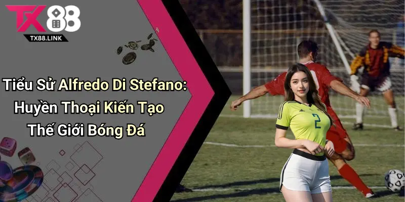 Tiểu Sử Alfredo Di Stefano: Huyền Thoại Kiến Tạo Thế Giới Bóng Đá